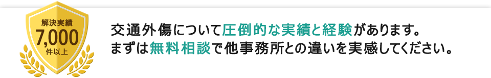 解決実績7,000件以上,交通外傷について圧倒的な実績と経験があります。まずは無料相談で他事務所との違いを実感してください。